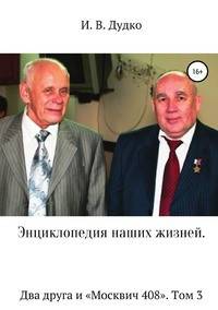 Энциклопедия наших жизней. Два друга и "Москвич 408". Том 3