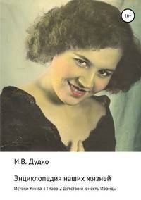 Энциклопедия наших жизней (семейная сага). Истоки. Книга 3. Детство и юность Ираиды. Глава 2