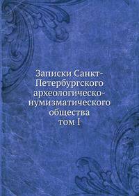 Записки Санкт-Петербургского археологическо-нумизматического общества. том I