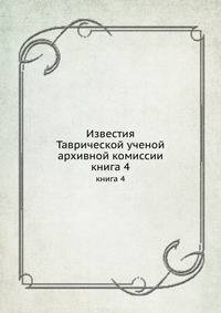 Известия Таврической ученой архивной комиссии. книга 4