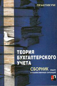 Теория бухгалтерского учета: сборник задач и хозяйственных ситуаций: Учеб. пособие / Под ред. А.Н. Кизилова. - (Практикум).