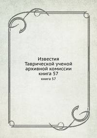 Известия Таврической ученой архивной комиссии. книга 57