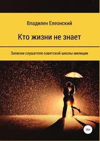 Кто жизни не знает. Записки слушателя советской школы милиции