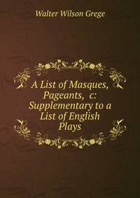 A List of Masques, Pageants, &amp;c: Supplementary to a List of English Plays
