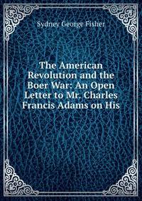 The American Revolution and the Boer War: An Open Letter to Mr. Charles Francis Adams on His .