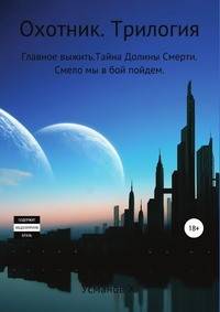 Охотник. Трилогия. Главное выжить. Тайна Долины Смерти. Смело мы в бой пойдем