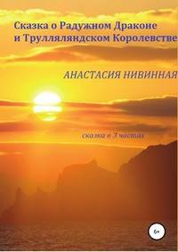 Сказка о Радужном Драконе и Трулляляндском Королевстве. Сказка в трех частях