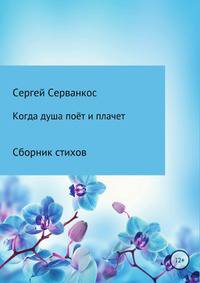Когда душа поёт и плачет. Сборник стихов