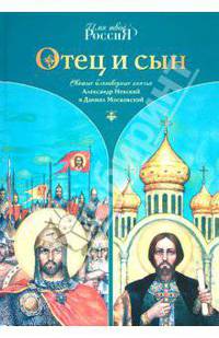 Отец и сын. Святые благоверные князья Длександр Невский и Даниил Московский. Сост. Ананичев А.С.