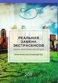 Реальная замена экстрасенсов. Измени свою жизнь уже сегодня. Практическое руководство