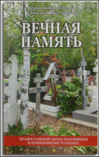 Вечная память. Православный обряд погребения и поминовение усопших. 3-е изд