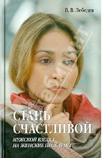 Стань счастливой. Мужской взгляд на женские проблемы