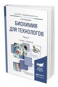 Биохимия для технологов в 2-х частях. Часть 1. Учебник и практикум для академического бакалавриата