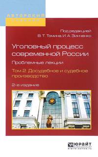 Уголовный процесс современной России. Проблемные лекции в 2-х томах. Том 2. Досудебное и судебное производство. Учебное пособие для бакалавриата и магистратуры