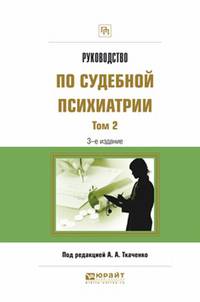 Руководство по судебной психиатрии в 2-х томах. Том 2. Практическое пособие