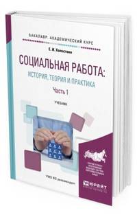 Социальная работа: история, теория и практика в 2-х частях. Часть 1. Учебник для академического бакалавриата