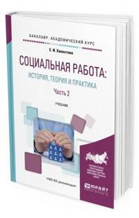Социальная работа: история, теория и практика в 2-х частях. Часть 2. Учебник для академического бакалавриата
