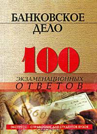 Банковское дело: 100 экзаменационных ответов: Экспресс-справочник для студентов вузов.