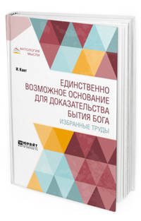 Единственно возможное основание для доказательства бытия Бога. Избранные труды