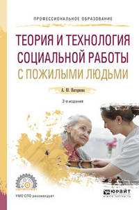 Теория и технология социальной работы с пожилыми людьми. Учебное пособие для СПО