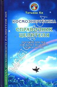 Космоэнергетика - справочник целителя: Пособие для тех, кто хочет исцелить себя и других