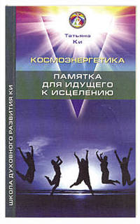 Татьяна Ки: Космоэнергетика. Памятка для идущего к исцелению