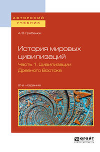 История мировых цивилизаций в 3-х частях. Часть 1. Цивилизации Древного Востока. Учебное пособие для бакалавриата и магистратуры