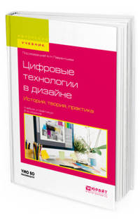 Цифровые технологии в дизайне. История, теория, практика. Учебник и практикум для вузов