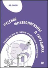 Русские фразеологизмы в ситуациях. Учебное пособие по русской фразеологии и развитию речи
