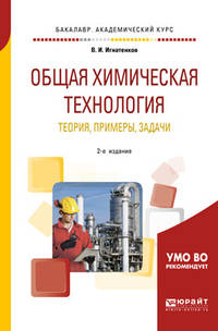 Общая химическая технология: теория, примеры, задачи. Учебное пособие для академического бакалавриата