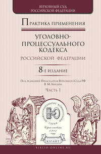 Практика применения уголовно-процессуального кодекса РФ в 2-х частях. Часть 1. Практическое пособие