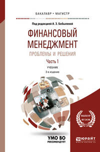 Финансовый менеджмент: проблемы и решения в 2-х частях. Часть 1. Учебник для бакалавриата и магистратуры