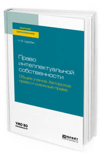 Право интеллектуальной собственности: общее учение. Авторское право и смежные права. Учебное пособие для вузов