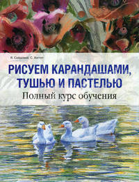 Рисуем карандашами, тушью и пастелью. Полный курс обучения
