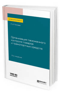 Организация таможенного контроля товаров и транспортных средств. Учебное пособие для вузов