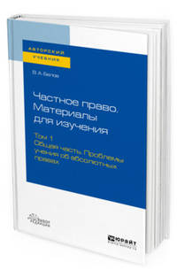 Частное право. Материалы для изучения в 3-х томах. Том 1. Общая часть. Проблемы учения об абсолютных правах. Учебное пособие для вузов