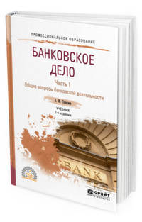 Банковское дело в 2-х частях. Часть 1. Технологии обслуживания клиентов банка. Учебник для СПО
