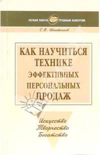 Как научиться технике эффективных персональных продаж: Учебно-практическое пособие. - (Легкая работа с трудным клиентом)