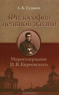 Философия цельной жизни. Миросозерцание И.В. Киреевского: Научная монография / А.К. Судаков.