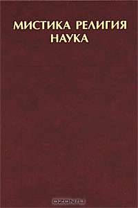 Мистика. Религия. Наука. Классики мирового религиоведения: Антология: Пер. с англ. / Сост. и общ. ред. А.Н. Красникова. - (История философии в памятниках).
