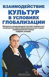 Взаимодействие культур в условиях глобализации. Материалы международной научной конференции, посвященной памяти общенационального лидера азербайджанского народа Гейдара Алиева
