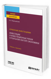 Управление инвестициями: инвестиции и инвестиционные риски в реальном секторе экономики. Учебник и практикум для вузов