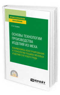 Основы технологии производства изделий из меха: взаимосвязь конструирования и технологии пошива меховых изделий плечевого ряда. Учебное пособие для СПО