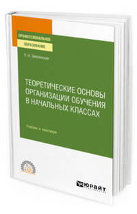 Теоретические основы организации обучения в начальных классах. Учебник и практикум для СПО