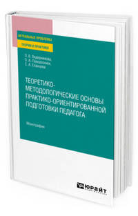 Теоретико-методологические основы практико-ориентированной подготовки педагога. Монография