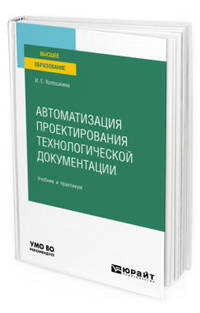 Автоматизация проектирования технологической документации. Учебник и практикум для вузов