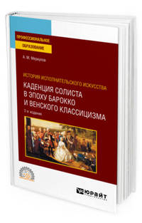 История исполнительского искусства: каденция солиста в эпоху барокко и венского классицизма. Учебное пособие для СПО