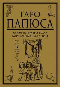 Таро Папюса. Ключ всякого рода карточных гаданий. Книга-руководство