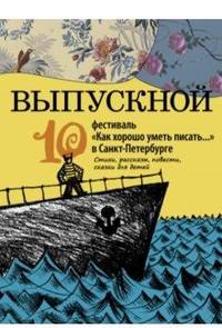Выпускной. 10 фестиваль "Как хорошо уметь писать" в Санкт-Петербурге. Статьи, рассказы, повести, сказки для детей