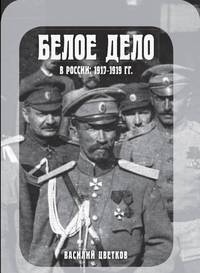 Белое дело в России: 1917-1919 гг.